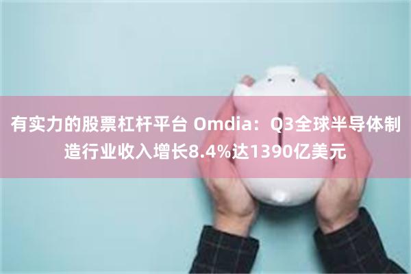 有实力的股票杠杆平台 Omdia：Q3全球半导体制造行业收入增长8.4%达1390亿美元