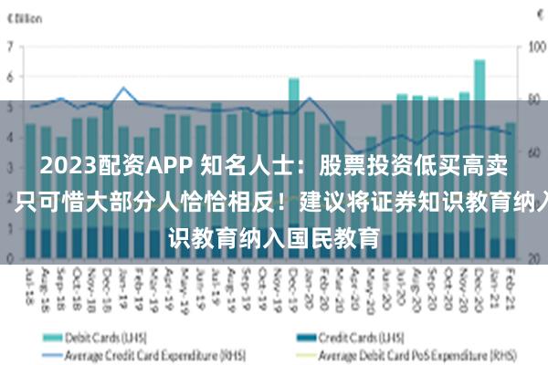 2023配资APP 知名人士：股票投资低买高卖才是王道，只可惜大部分人恰恰相反！建议将证券知识教育纳入国民教育