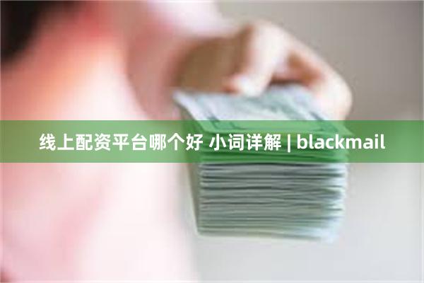 线上配资平台哪个好 小词详解 | blackmail