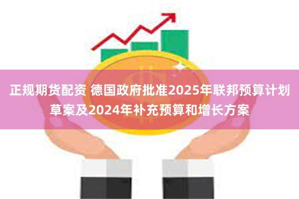 正规期货配资 德国政府批准2025年联邦预算计划草案及2024年补充预算和增长方案