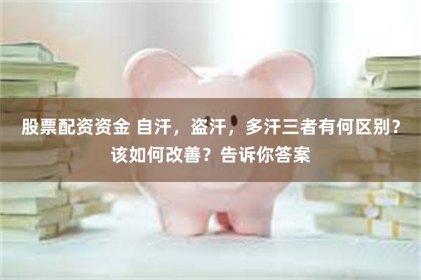 股票配资资金 自汗，盗汗，多汗三者有何区别？该如何改善？告诉你答案