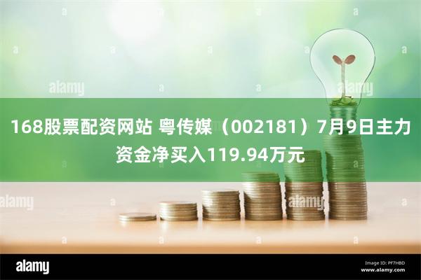 168股票配资网站 粤传媒（002181）7月9日主力资金净买入119.94万元