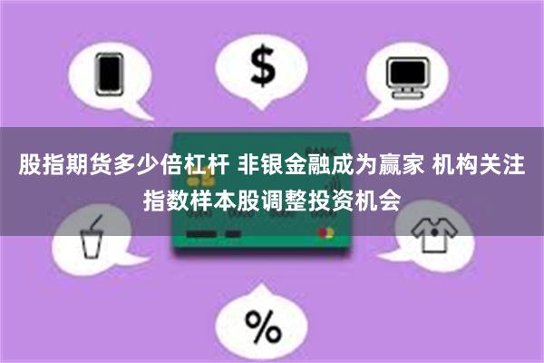 股指期货多少倍杠杆 非银金融成为赢家 机构关注指数样本股调整投资机会