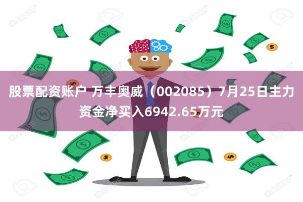 股票配资账户 万丰奥威（002085）7月25日主力资金净买入6942.65万元