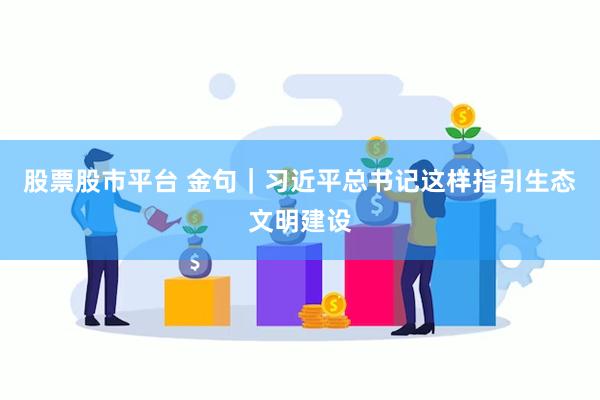 股票股市平台 金句｜习近平总书记这样指引生态文明建设