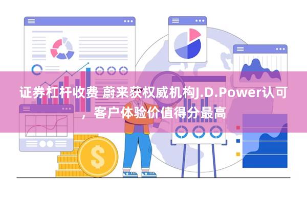 证券杠杆收费 蔚来获权威机构J.D.Power认可，客户体验价值得分最高