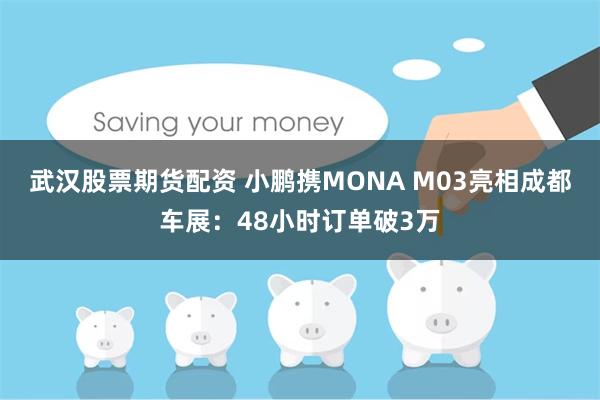 武汉股票期货配资 小鹏携MONA M03亮相成都车展：48小时订单破3万