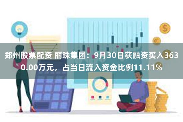 郑州股票配资 丽珠集团：9月30日获融资买入3630.00万元，占当日流入资金比例11.11%