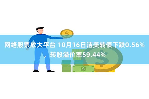 网络股票放大平台 10月16日洁美转债下跌0.56%，转股溢价率59.44%