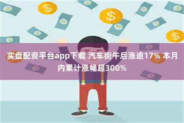 实盘配资平台app下载 汽车街午后涨逾17% 本月内累计涨幅超300%