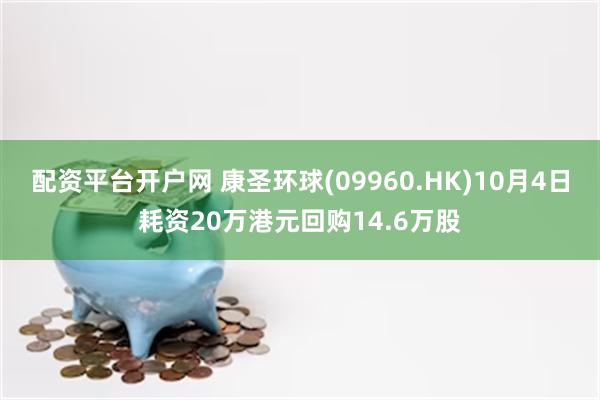 配资平台开户网 康圣环球(09960.HK)10月4日耗资20万港元回购14.6万股