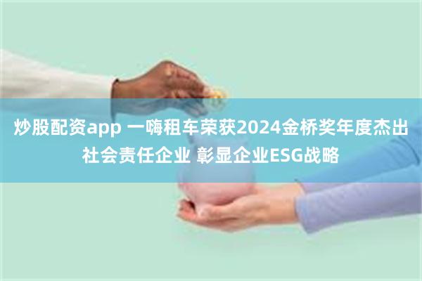 炒股配资app 一嗨租车荣获2024金桥奖年度杰出社会责任企业 彰显企业ESG战略