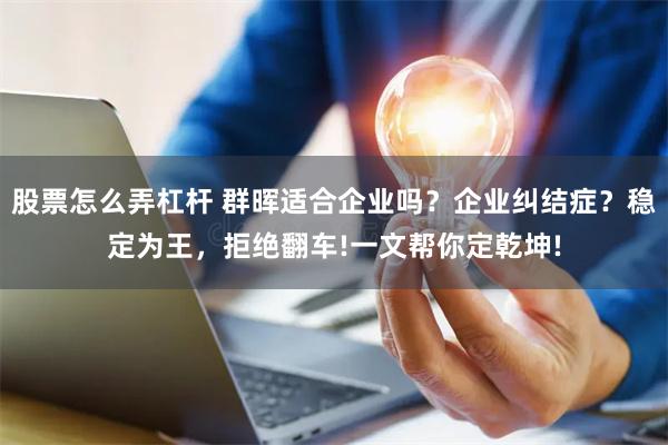 股票怎么弄杠杆 群晖适合企业吗？企业纠结症？稳定为王，拒绝翻车!一文帮你定乾坤!