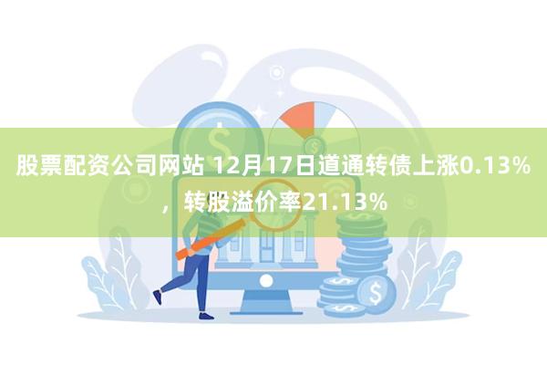 股票配资公司网站 12月17日道通转债上涨0.13%，转股溢价率21.13%