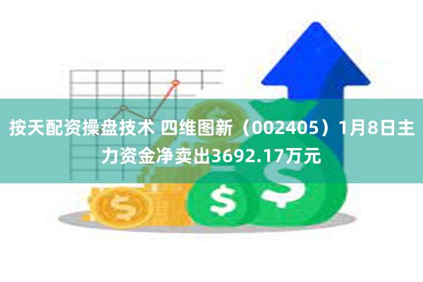 按天配资操盘技术 四维图新（002405）1月8日主力资金净卖出3692.17万元